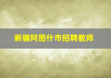 新疆阿图什市招聘教师