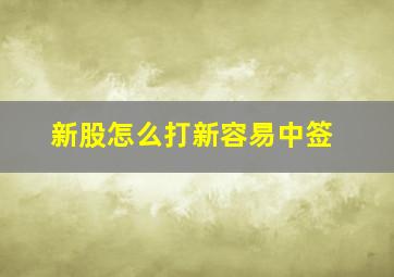 新股怎么打新容易中签