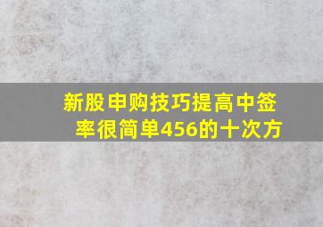 新股申购技巧提高中签率很简单456的十次方