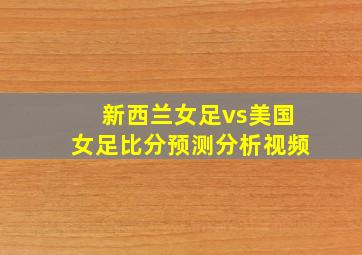 新西兰女足vs美国女足比分预测分析视频