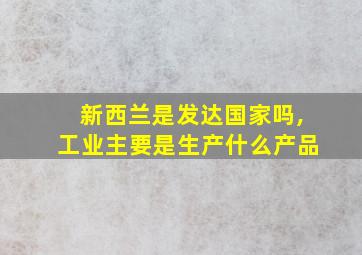 新西兰是发达国家吗,工业主要是生产什么产品