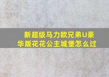 新超级马力欧兄弟U豪华版花花公主城堡怎么过