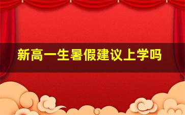 新高一生暑假建议上学吗