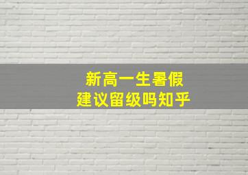 新高一生暑假建议留级吗知乎