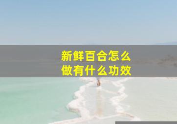 新鲜百合怎么做有什么功效