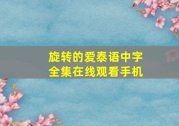 旋转的爱泰语中字全集在线观看手机