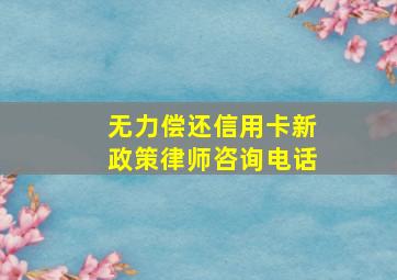 无力偿还信用卡新政策律师咨询电话