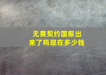 无畏契约国服出来了吗现在多少钱