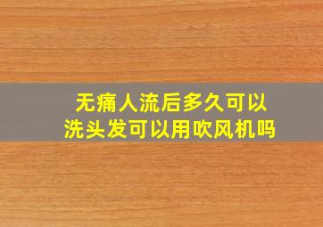 无痛人流后多久可以洗头发可以用吹风机吗