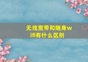 无线宽带和随身wifi有什么区别