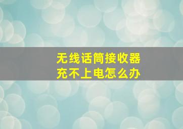 无线话筒接收器充不上电怎么办