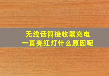 无线话筒接收器充电一直亮红灯什么原因呢