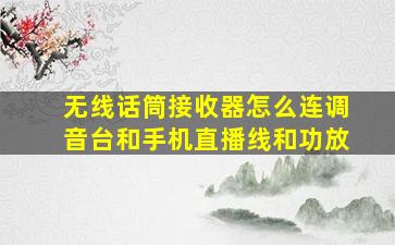 无线话筒接收器怎么连调音台和手机直播线和功放