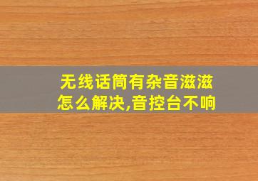 无线话筒有杂音滋滋怎么解决,音控台不响