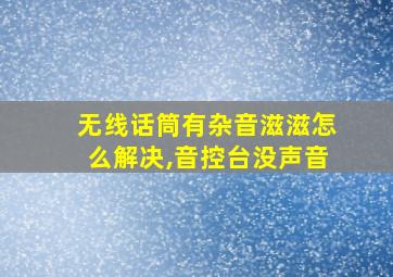 无线话筒有杂音滋滋怎么解决,音控台没声音