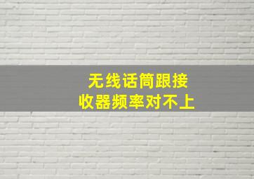 无线话筒跟接收器频率对不上