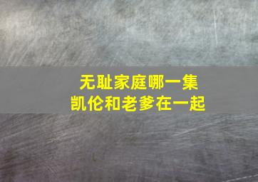 无耻家庭哪一集凯伦和老爹在一起