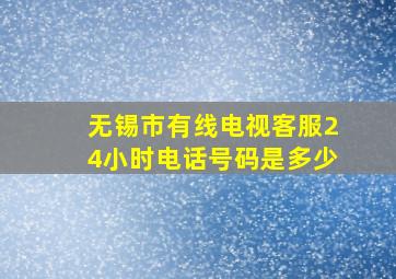 无锡市有线电视客服24小时电话号码是多少