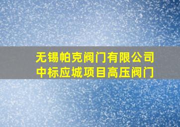 无锡帕克阀门有限公司中标应城项目高压阀门