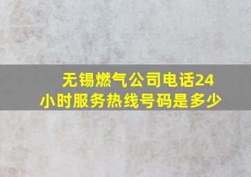 无锡燃气公司电话24小时服务热线号码是多少