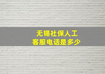 无锡社保人工客服电话是多少