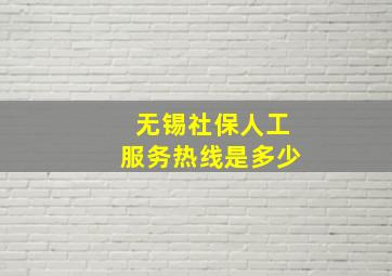 无锡社保人工服务热线是多少