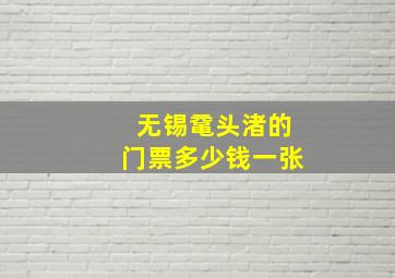 无锡鼋头渚的门票多少钱一张