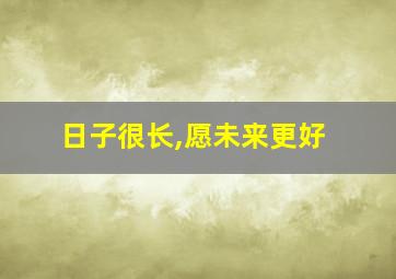 日子很长,愿未来更好