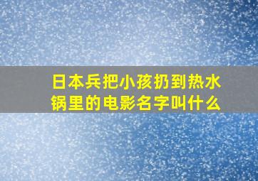 日本兵把小孩扔到热水锅里的电影名字叫什么