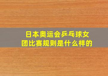 日本奥运会乒乓球女团比赛规则是什么样的