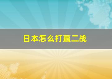 日本怎么打赢二战