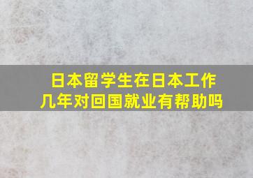 日本留学生在日本工作几年对回国就业有帮助吗