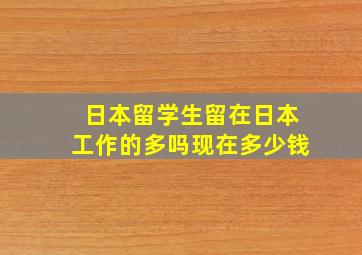 日本留学生留在日本工作的多吗现在多少钱