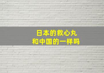 日本的救心丸和中国的一样吗