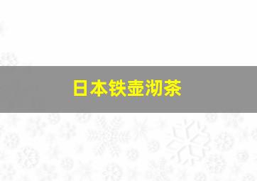 日本铁壶沏茶