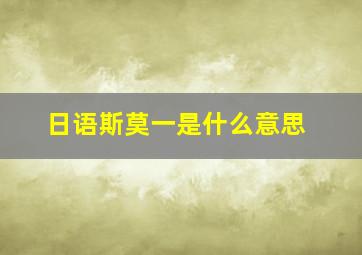 日语斯莫一是什么意思