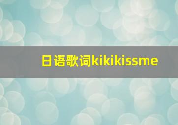 日语歌词kikikissme