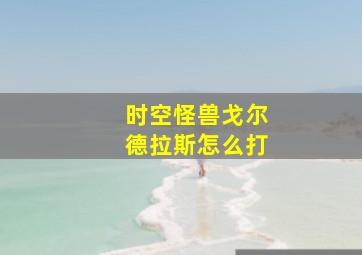 时空怪兽戈尔德拉斯怎么打