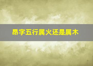 昂字五行属火还是属木