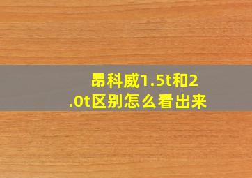 昂科威1.5t和2.0t区别怎么看出来