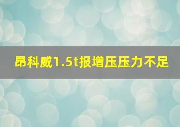 昂科威1.5t报增压压力不足