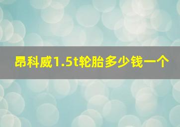 昂科威1.5t轮胎多少钱一个