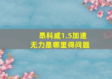 昂科威1.5加速无力是哪里得问题