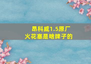 昂科威1.5原厂火花塞是啥牌子的