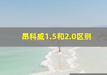 昂科威1.5和2.0区别