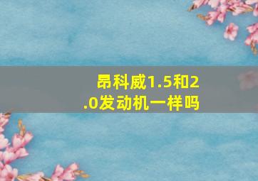 昂科威1.5和2.0发动机一样吗