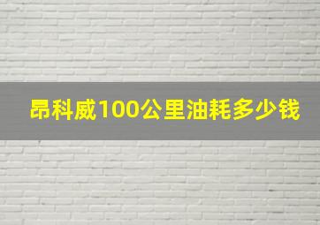 昂科威100公里油耗多少钱