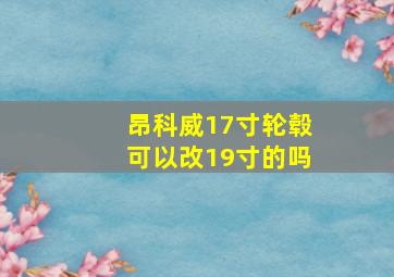 昂科威17寸轮毂可以改19寸的吗