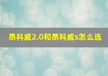 昂科威2.0和昂科威s怎么选