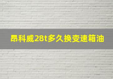 昂科威28t多久换变速箱油